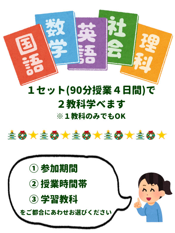 1セット(90分授業5日間)で2教科まで学べます
※1教科でもOK
①参加期間
②授業時間帯
③学習教科
ご都合にあわせて選べます