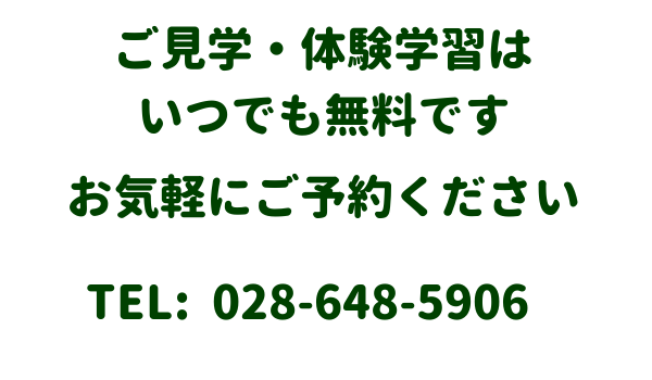 ご見学・体験学習はいつでも無料です
お気軽にご予約ください
TEL：028-648-5906